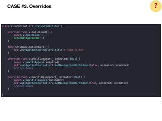 CASE #3. Overrides
class ViewController: UIViewController {
override func viewDidLoad() {
super.viewDidLoad()
setupNavigationBar()
}
func setupNavigationBar() {
self.navigationController?.title = "App Title"
}
override func viewWillAppear(_ animated: Bool) {
super.viewWillAppear(animated)
self.navigationController?.setNavigationBarHidden(false, animated: animated)
//Other Codes
}
override func viewWillDisappear(_ animated: Bool) {
super.viewWillDisappear(animated)
self.navigationController?.setNavigationBarHidden(true, animated: animated)
//Other Codes
}
}
❓
 