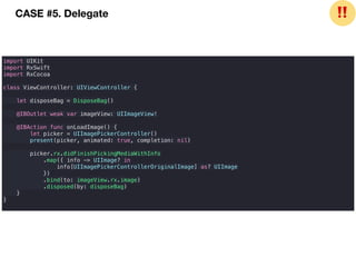 import UIKit
import RxSwift
import RxCocoa
class ViewController: UIViewController {
let disposeBag = DisposeBag()
@IBOutlet weak var imageView: UIImageView!
@IBAction func onLoadImage() {
let picker = UIImagePickerController()
present(picker, animated: true, completion: nil)
picker.rx.didFinishPickingMediaWithInfo
.map({ info -> UIImage? in
info[UIImagePickerControllerOriginalImage] as? UIImage
})
.bind(to: imageView.rx.image)
.disposed(by: disposeBag)
}
}
CASE #5. Delegate ❗❗
 