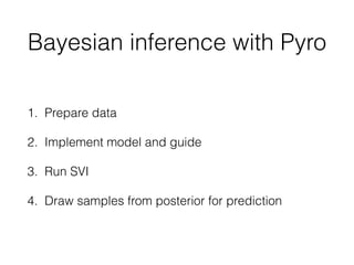 Bayesian inference with Pyro
1. Prepare data
2. Implement model and guide
3. Run SVI
4. Draw samples from posterior for prediction
 