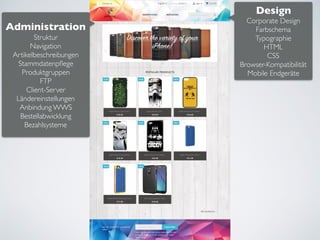 Design
Corporate Design
Farbschema
Typographie
HTML
CSS
Browser-Kompatibilität
Mobile Endgeräte
Administration
Struktur
Navigation
Artikelbeschreibungen
Stammdatenpﬂege
Produktgruppen
FTP
Client-Server
Ländereinstellungen
Anbindung WWS
Bestellabwicklung
Bezahlsysteme
 