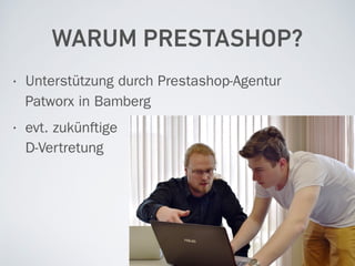 WARUM PRESTASHOP?
• Unterstützung durch Prestashop-Agentur 
Patworx in Bamberg
• evt. zukünftige 
D-Vertretung
 