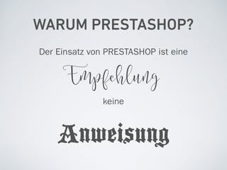 WARUM PRESTASHOP?
Der Einsatz von PRESTASHOP ist eine
Empfehlung
keine
Anweisung
 