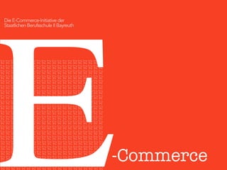 E
Die E-Commerce-Initiative der
Staatlichen Berufsschule II Bayreuth
-Commerce
 