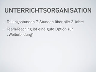 UNTERRICHTSORGANISATION
• Teilungsstunden 7 Stunden über alle 3 Jahre
• Team-Teaching ist eine gute Option zur
„Weiterbildung“
 