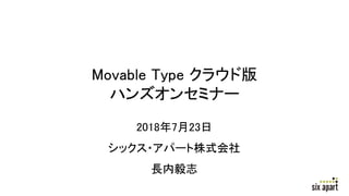 Movable Type クラウド版
ハンズオンセミナー
2018年7月23日
シックス・アパート株式会社
長内毅志
 