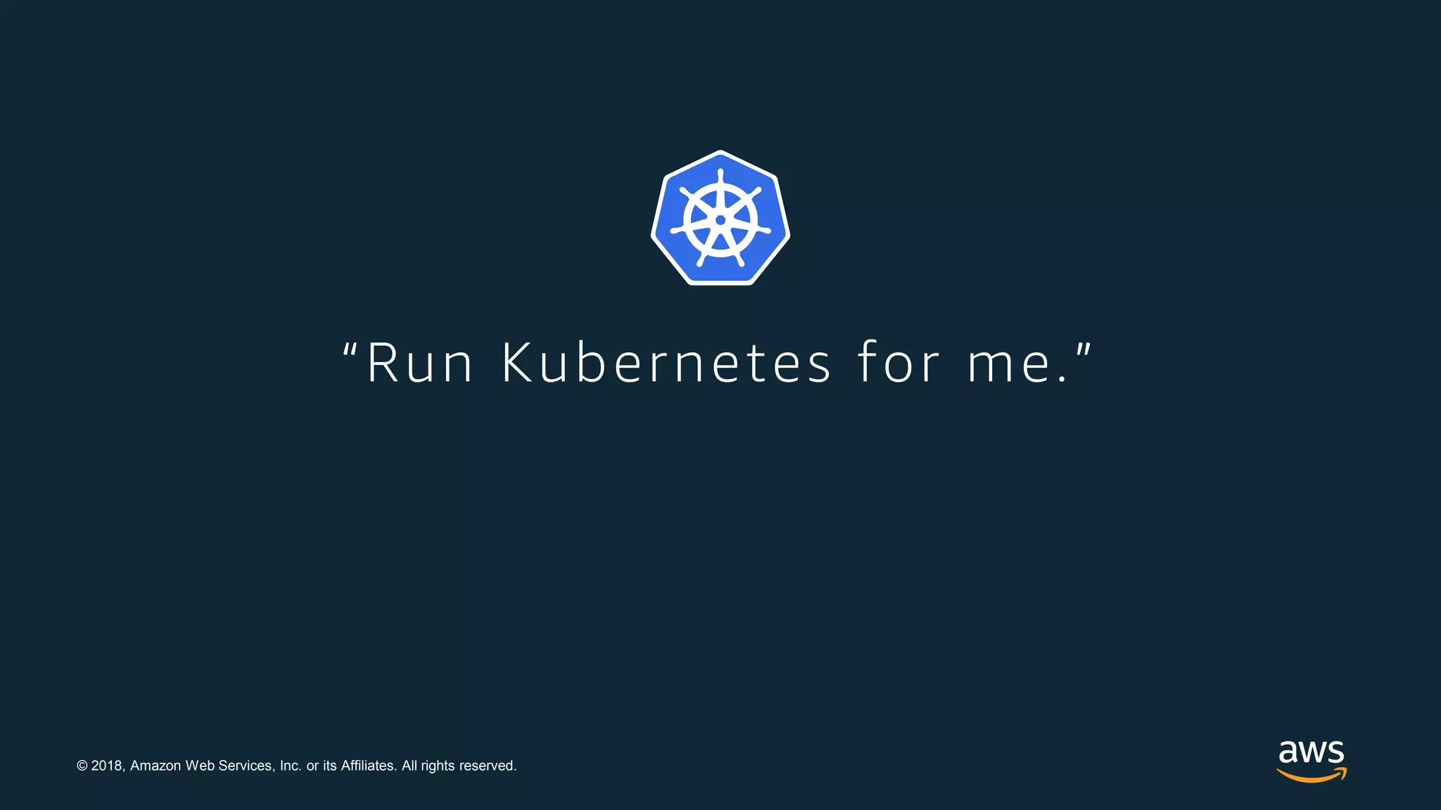 © 2018, Amazon Web Services, Inc. or its Affiliates. All rights reserved.
“Run Kubernetes for me.”
 