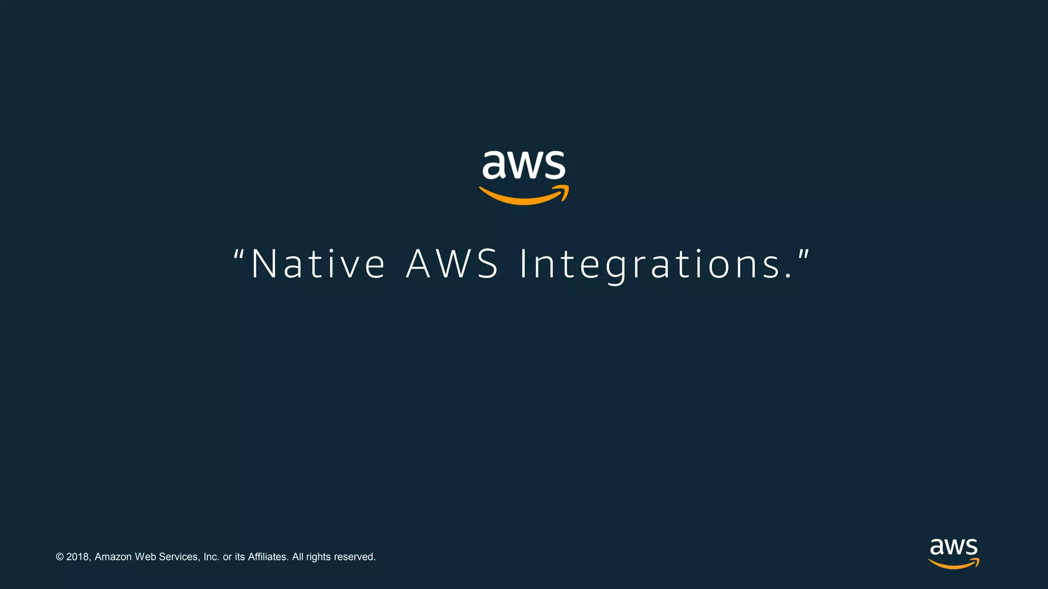 © 2018, Amazon Web Services, Inc. or its Affiliates. All rights reserved.
“Native AWS Integrations.”
 