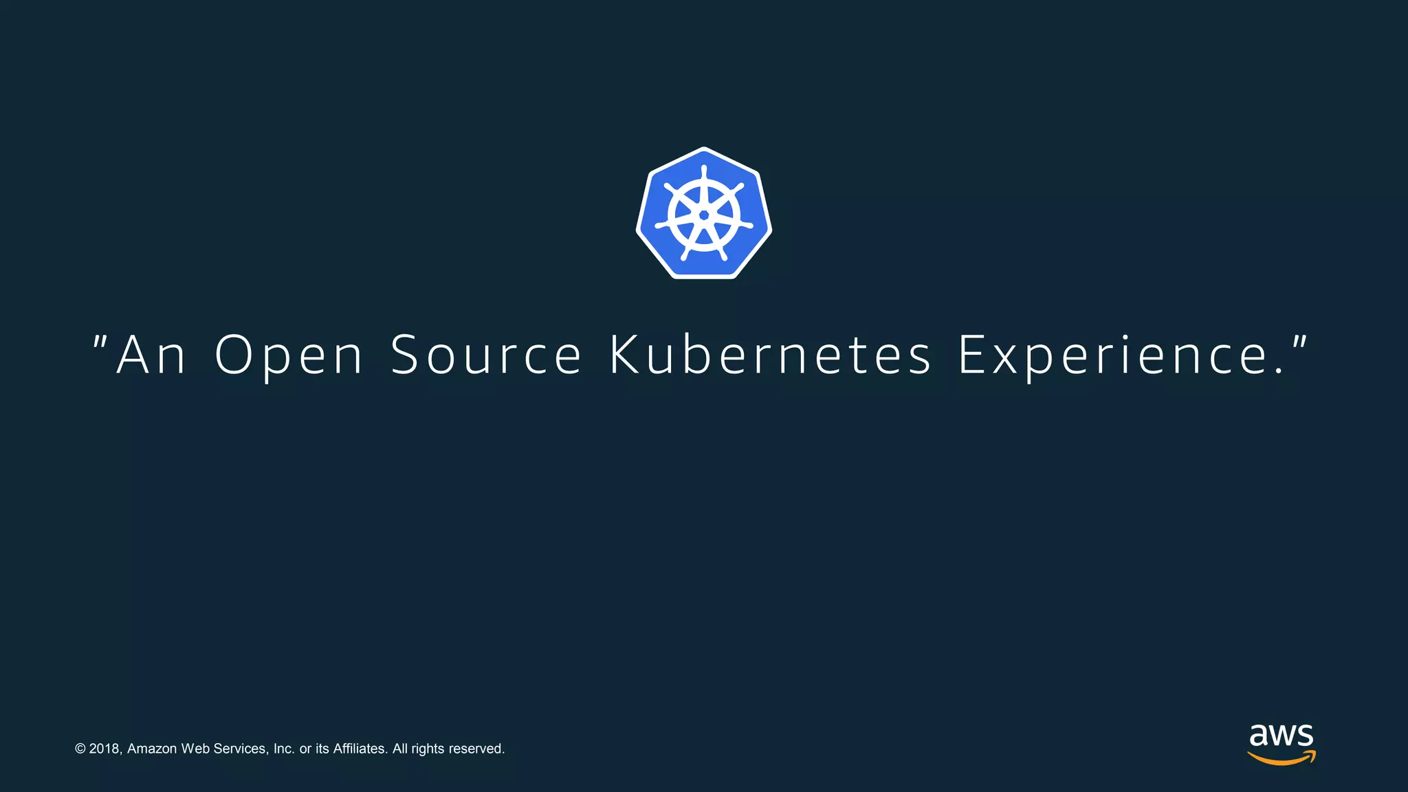 © 2018, Amazon Web Services, Inc. or its Affiliates. All rights reserved.
”An Open Source Kubernetes Experience.”
 