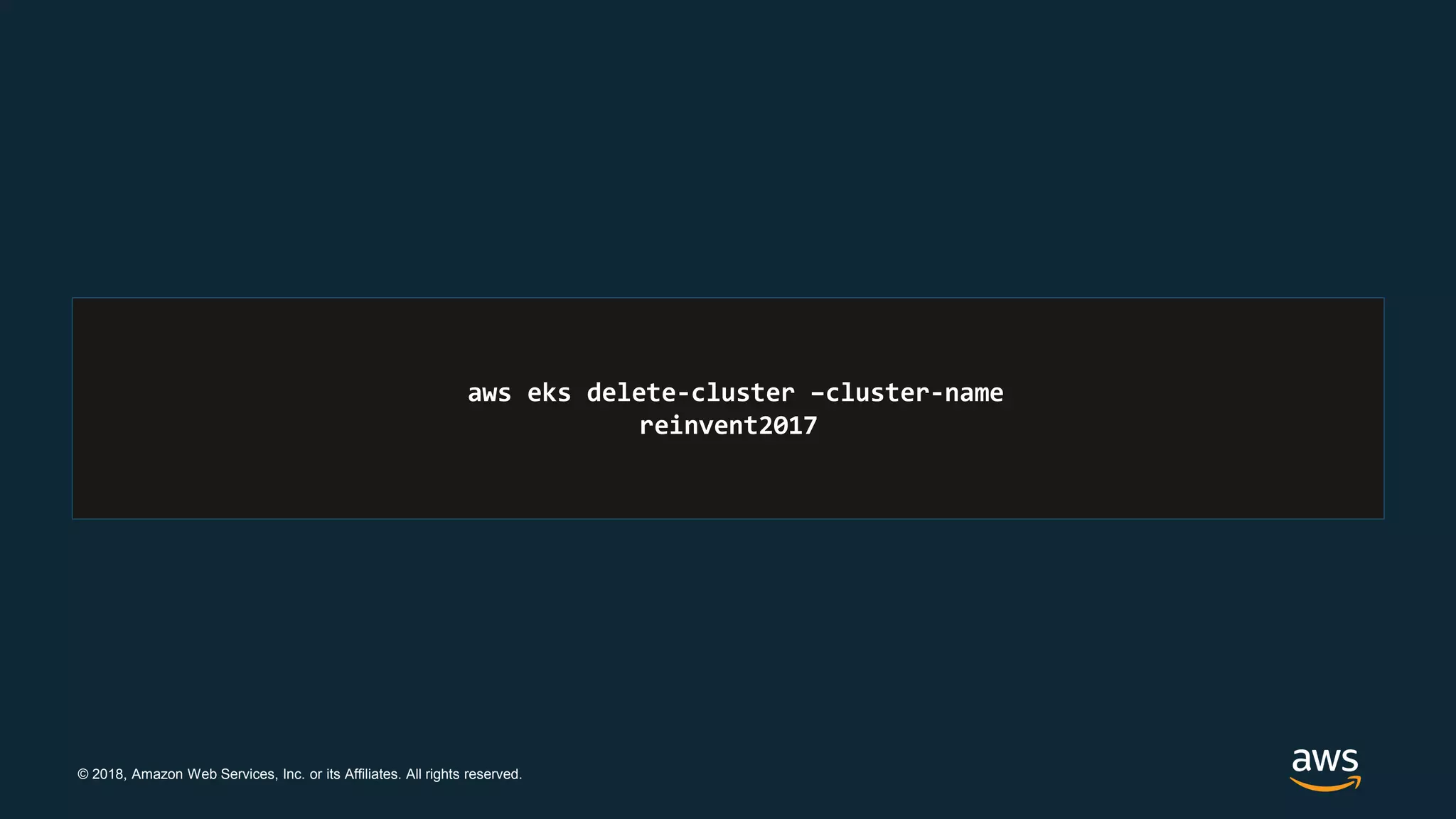 © 2018, Amazon Web Services, Inc. or its Affiliates. All rights reserved.
aws eks delete-cluster –cluster-name
reinvent2017
 