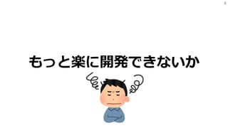 8
もっと楽に開発できないか
 