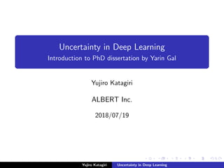 Uncertainty in Deep Learning
Introduction to PhD dissertation by Yarin Gal
Yujiro Katagiri
ALBERT Inc.
2018/07/19
Yujiro Katagiri Uncertainty in Deep Learning
 