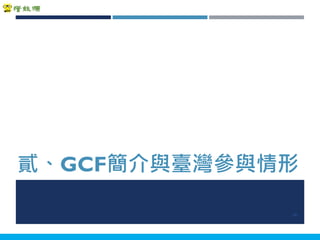 Copyright 2018 ITRI 工業技術研究院Copyright 2018 ITRI 工業技術研究院
貳、GCF簡介與臺灣參與情形
10
 