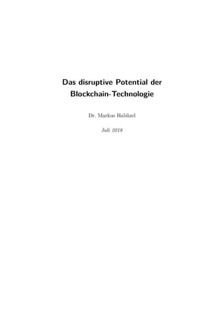 Das disruptive Potential der
Blockchain-Technologie
Dr. Markus Hablizel
Juli 2018
 
