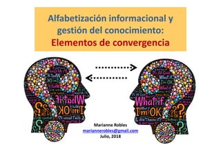 Alfabetización informacional y
gestión del conocimiento:
Elementos de convergencia
Marianne Robles
mariannerobles@gmail.com
Julio, 2018
 