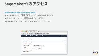 SageMaker
https://aws.amazon.com/jp/console/
(Chrome, Firefox IE, Safari )
SageMaker
 