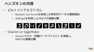 •
• Random Cut Forest
• XGBoost MNIST
• Chainer on SageMaker
• Chainer MLP
MNIST
 