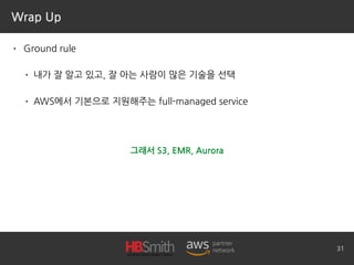 Wrap Up
• Ground rule
• 내가 잘 알고 있고, 잘 아는 사람이 많은 기술을 선택
• AWS에서 기본으로 지원해주는 full-managed service
31
그래서 S3, EMR, Aurora
 