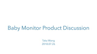 Baby Monitor Product Discussion
Taka Wang
2018.07.26
 