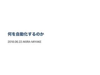 何を自動化するのか
2018.06.22AKIRA‑MIYAKE
 