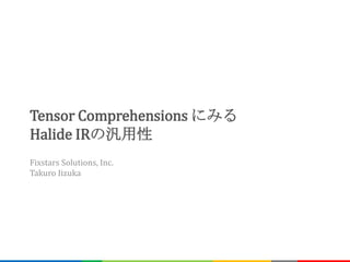 Tensor Comprehensions にみる
Halide IRの汎用性
Fixstars Solutions, Inc.
Takuro Iizuka
 
