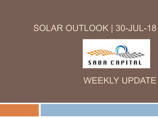 SOLAR OUTLOOK | 30-JUL-18
WEEKLY UPDATE
 