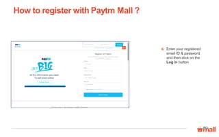 How to register with Paytm Mall ?
Enter your registered
email ID & password
and then click on the
Log in button
4.4
 