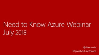 Need to Know Azure Webinar
July 2018
@directorcia
http://about.me/ciaops
 