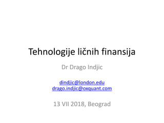 Tehnologije ličnih finansija
Dr Drago Indjic
dindjic@london.edu
drago.indjic@oxquant.com
13 VII 2018, Beograd
 