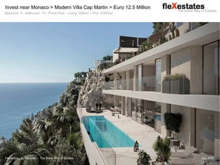 Flexestates SL Marbella - The Swiss Way of Estates. July 2018
Invest near Monaco > Modern Villa Cap Martin > Euro 12.5 Million
Bedroom: 8 - Bathroom: 10 - Privat Pool – Living: 550m2 – Plot: 4'000m2
 