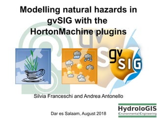 Modelling natural hazards in
gvSIG with the
HortonMachine plugins
Dar es Salaam, August 2018
Silvia Franceschi and Andrea Antonello
 