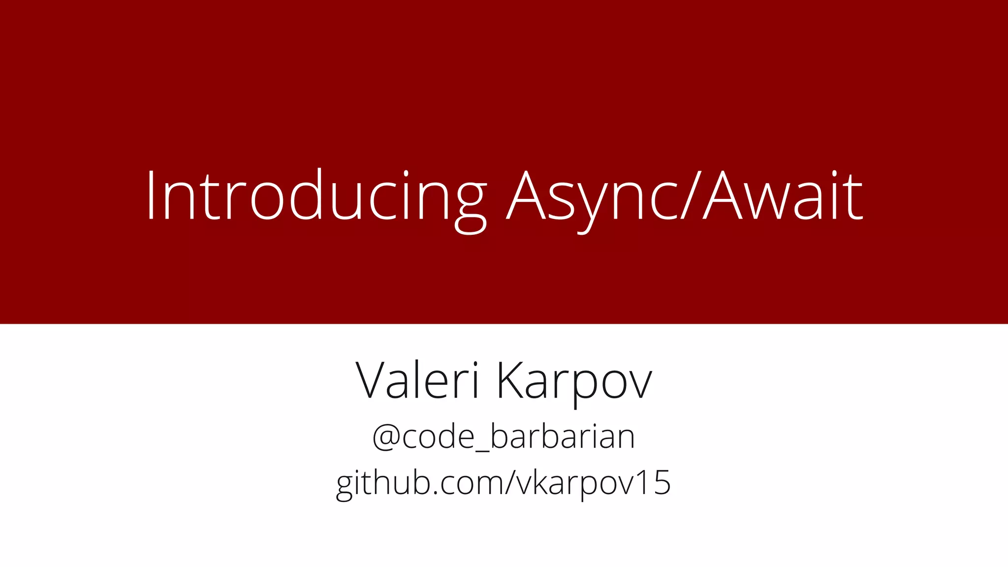 Introducing Async/Await
Valeri Karpov
@code_barbarian
github.com/vkarpov15
 