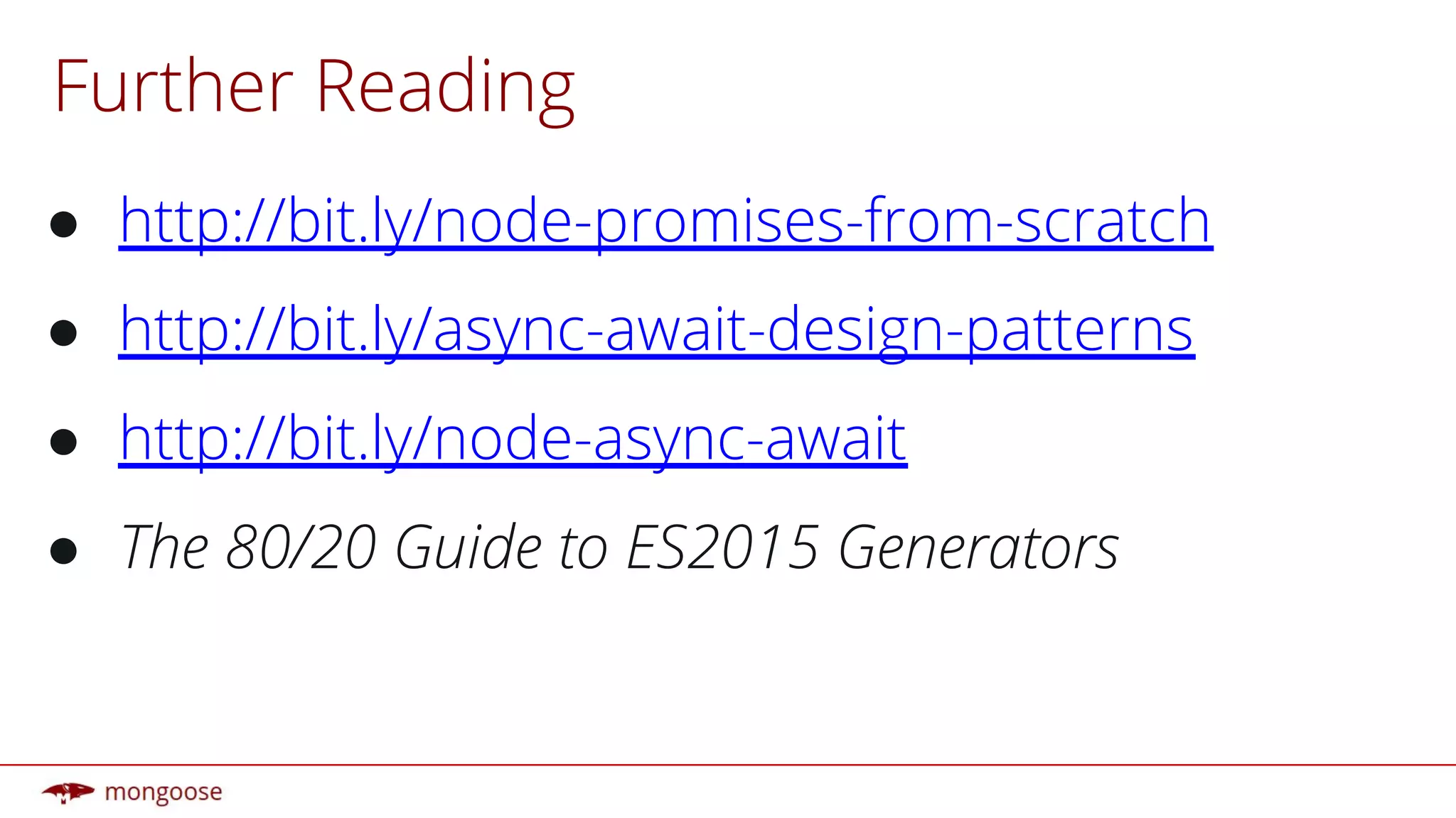Further Reading
● http://bit.ly/node-promises-from-scratch
● http://bit.ly/async-await-design-patterns
● http://bit.ly/node-async-await
● The 80/20 Guide to ES2015 Generators
 
