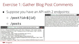 Exercise 1: Gather Blog Post Comments
● Suppose you have an API with 2 endpoints:
○ /post?id=${id}
○ /posts
 