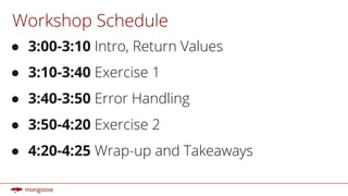 Workshop Schedule
● 3:00-3:10 Intro, Return Values
● 3:10-3:40 Exercise 1
● 3:40-3:50 Error Handling
● 3:50-4:20 Exercise 2
● 4:20-4:25 Wrap-up and Takeaways
 