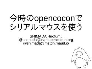 今時のopencoconで
シリアルマウスを使う
SHIMADA Hirofumi,
@shimada@inari.opencocon.org
@shimada@mstdn.maud.io
 