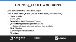 CoDel/FQ_CODEL With Limiters
● Click WANDown to reload the page
● Click + Add New Queue (under WANDown): WANDownQ
– Check ...