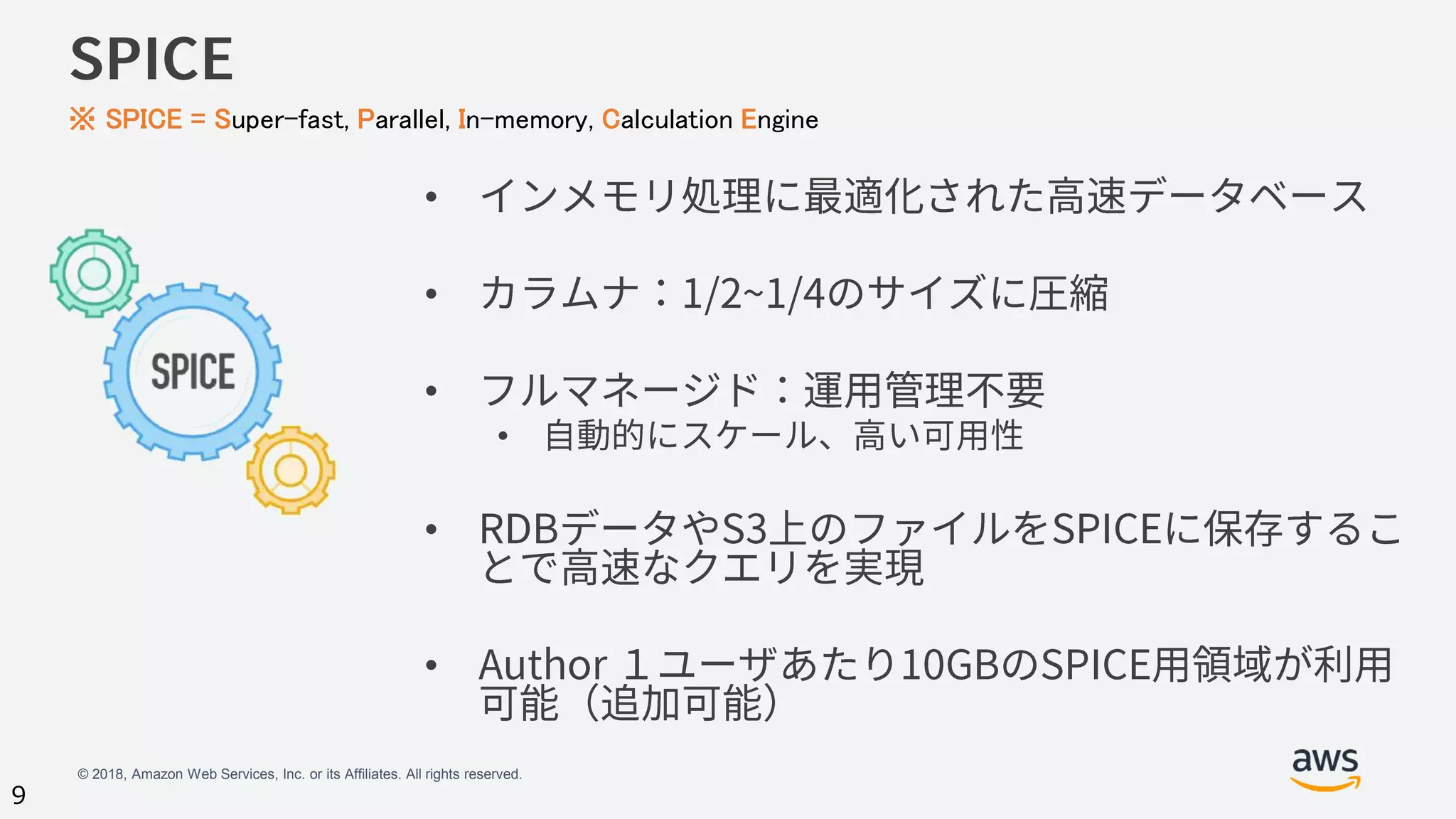 © 2018, Amazon Web Services, Inc. or its Affiliates. All rights reserved.
9
•
•
•
•
•
•
※ SPICE = Super-fast, Parallel, In-memory, Calculation Engine
 