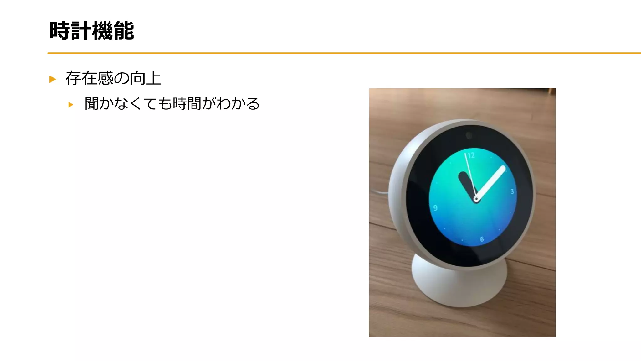 時計機能
存在感の向上
聞かなくても時間がわかる
 