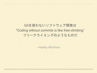 CHadley Wickham
Gitʹʤեȥ_k
"Coding without commits is like free-climbing
ե`饤ߥ󥰤Τ褦ʤΤ
 