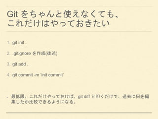 Git ʹʤƤ⡢
ϤäƤ
1. git init .
2. .gitignore ()
3. git add .
4. git commit -m init commit
ޡäƤСgit diff ߵǡ^ȥ˺Τ
^Ǥ褦ˤʤ롣
 