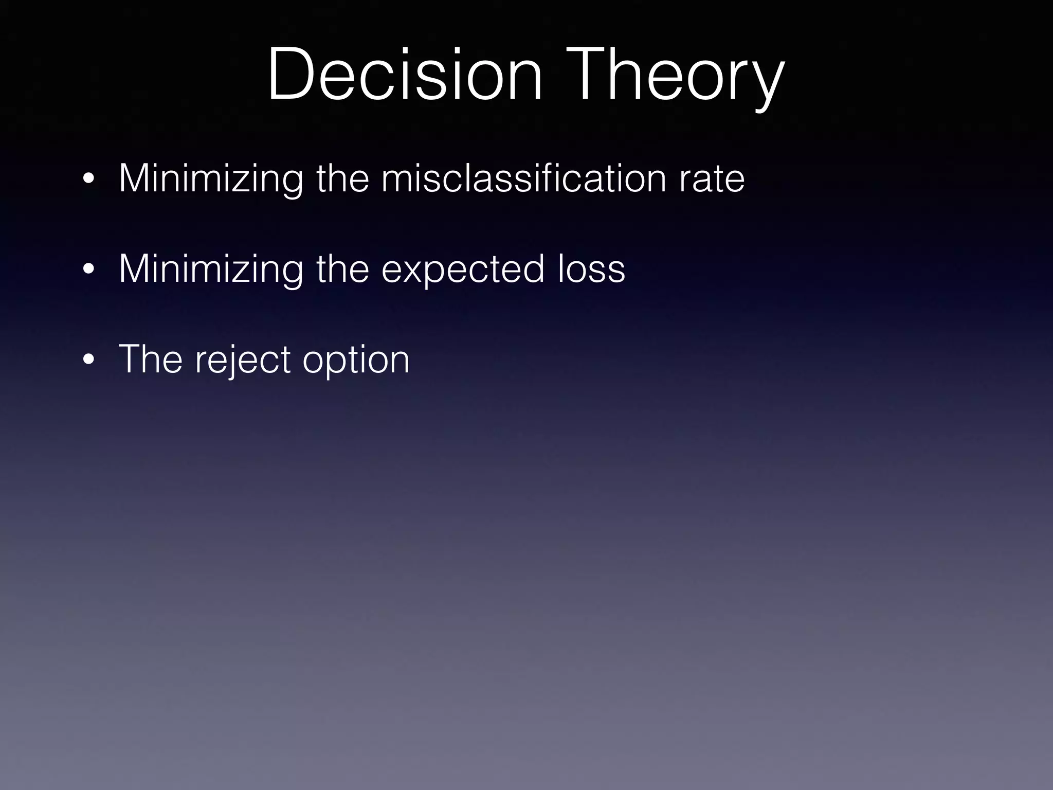 • Minimizing the misclassiﬁcation rate
• Minimizing the expected loss
• The reject option
Decision Theory
 
