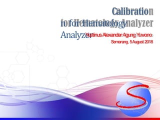 Calibratio
n for Hematology
Analyzer
Y
ustinusAlexanderAgungY
uwono
Semarang, 5August 2018
 