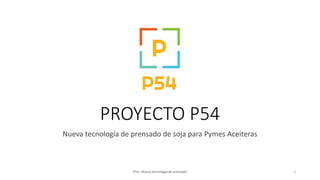 PROYECTO P54
Nueva tecnología de prensado de soja para Pymes Aceiteras
P54 - Nueva tecnologia de prensado 1
 