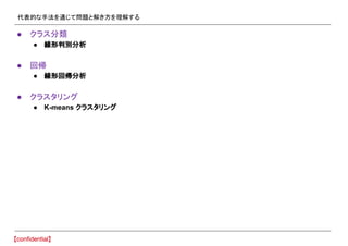代表的な手法を通じて問題と解き方を理解する
● クラス分類
● 線形判別分析
● 回帰
● 線形回帰分析
● クラスタリング
● K-means クラスタリング
 