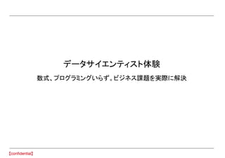 データサイエンティスト体験
数式、プログラミングいらず。ビジネス課題を実際に解決
 