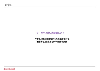 さいごに
　データサイエンスは楽しい！
今まで人間が解けなかった問題が解ける
働き方をどう変えるか？は我々次第
 