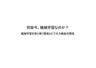 何故今、機械学習なのか？
機械学習を取り巻く環境とビジネス機会の関係
 