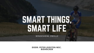 SMART THINGS,
SMART LIFE
DOOR: PETER JOOSTEN MSC. 
BIOHACKER
WINDESHEIM, ZWOLLE
 