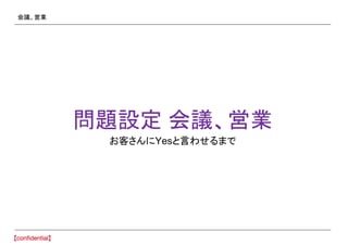 会議、営業
問題設定 会議、営業
お客さんにYesと言わせるまで
 