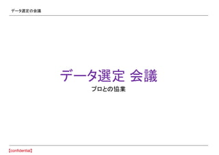 データ選定の会議
データ選定 会議
プロとの協業
 